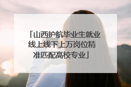 山西护航毕业生就业 线上线下上万岗位精准匹配高校专业